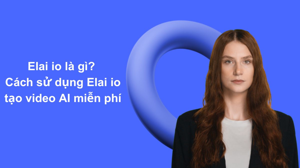 Elai io là gì? Cách sử dụng Elai io tạo video AI miễn phí